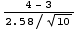 (4 - 3)/(2.58/10^(1/2))